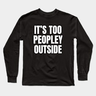 It's Too Peopley Outside | Funny Introvert Anxiety Long Sleeve T-Shirt